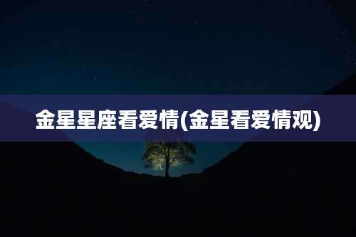 金星星座看爱情(金星看爱情观)