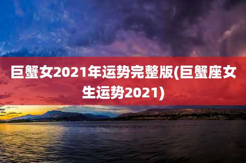 巨蟹女2021年运势完整版(巨蟹座女生运势2021)