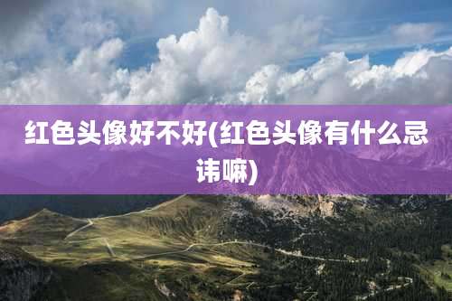 红色头像好不好(红色头像有什么忌讳嘛)