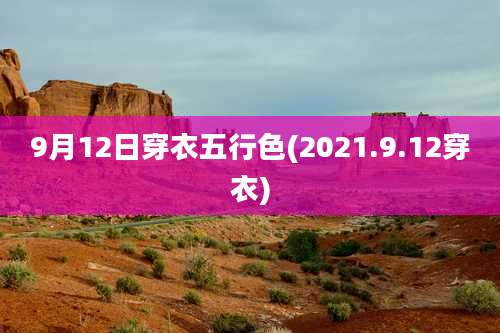 9月12日穿衣五行色(2021.9.12穿衣)