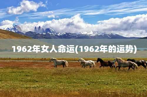 1962年女人命运(1962年的运势)