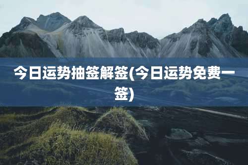 今日运势抽签解签(今日运势免费一签)