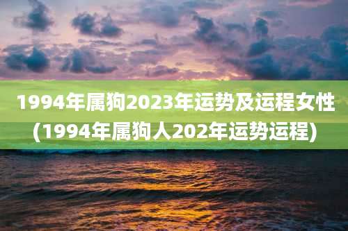1994年属狗2023年运势及运程女性(1994年属狗人202年运势运程)