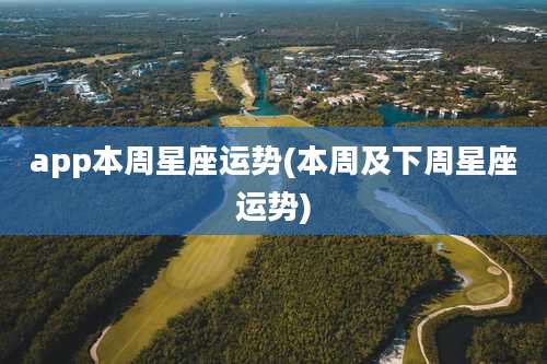 app本周星座运势(本周及下周星座运势)