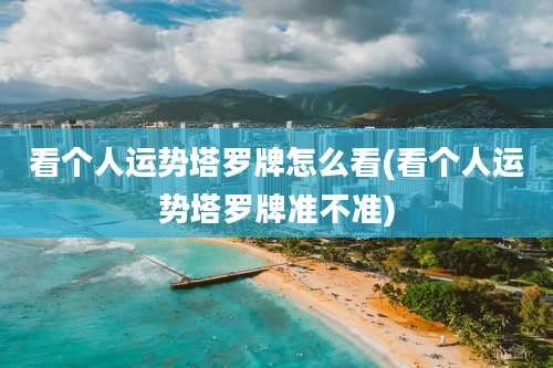 看个人运势塔罗牌怎么看(看个人运势塔罗牌准不准)