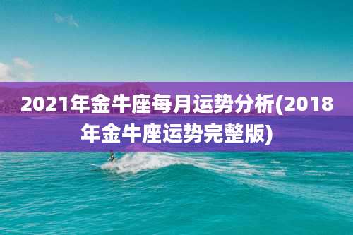 2021年金牛座每月运势分析(2018年金牛座运势完整版)