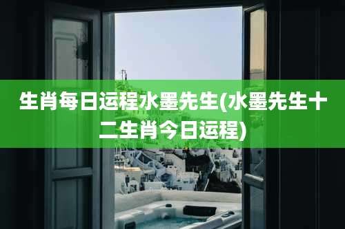生肖每日运程水墨先生(水墨先生十二生肖今日运程)
