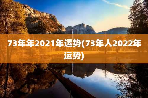 73年年2021年运势(73年人2022年运势)
