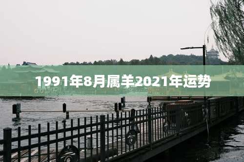 1991年8月属羊2021年运势