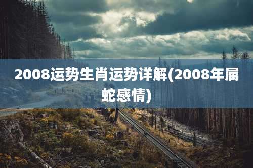 2008运势生肖运势详解(2008年属蛇感情)