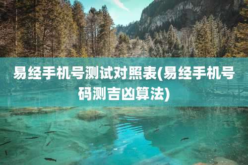 易经手机号测试对照表(易经手机号码测吉凶算法)