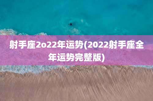 射手座2o22年运势(2022射手座全年运势完整版)