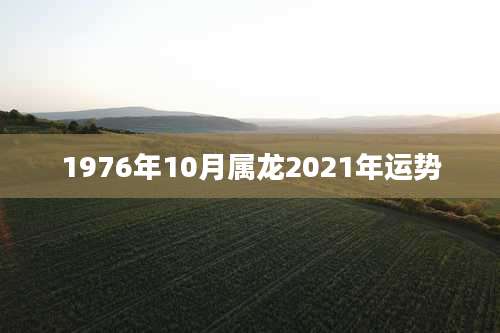 1976年10月属龙2021年运势