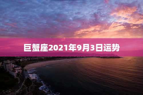 巨蟹座2021年9月3日运势
