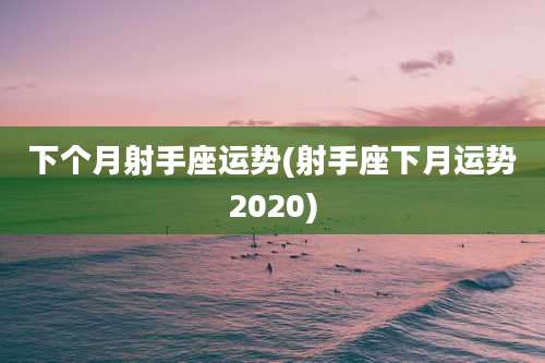 下个月射手座运势(射手座下月运势2020)