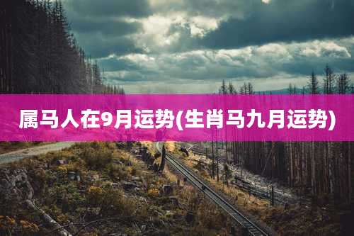 属马人在9月运势(生肖马九月运势)