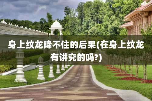 身上纹龙降不住的后果(在身上纹龙有讲究的吗?)