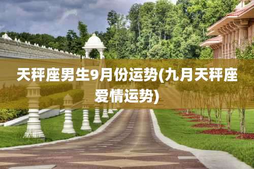 天秤座男生9月份运势(九月天秤座爱情运势)