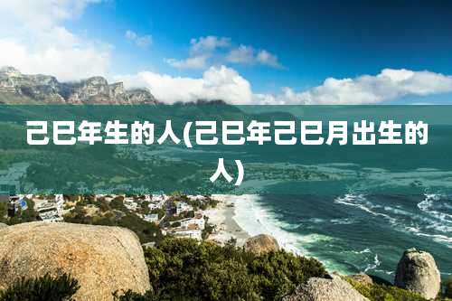 己巳年生的人(己巳年己巳月出生的人)