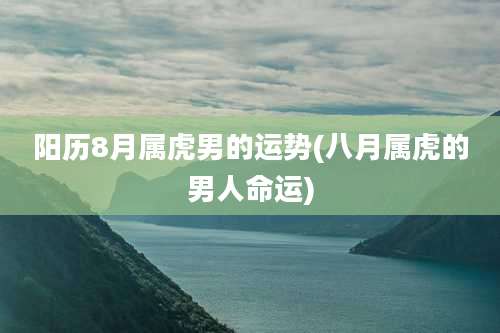阳历8月属虎男的运势(八月属虎的男人命运)