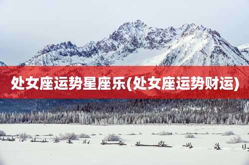 处女座运势星座乐(处女座运势财运)