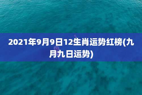 2021年9月9日12生肖运势红榜(九月九日运势)