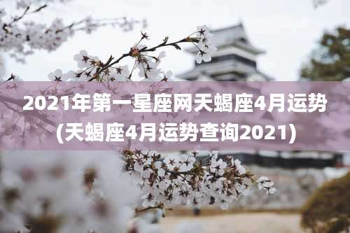 2021年第一星座网天蝎座4月运势(天蝎座4月运势查询2021)