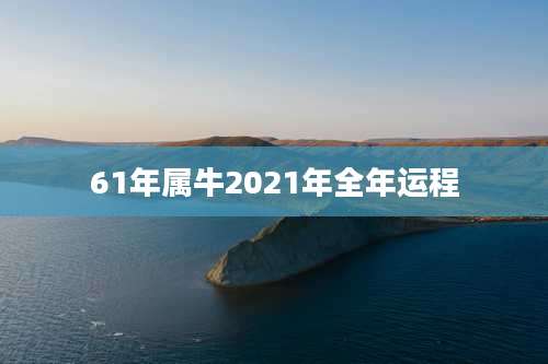 61年属牛2021年全年运程