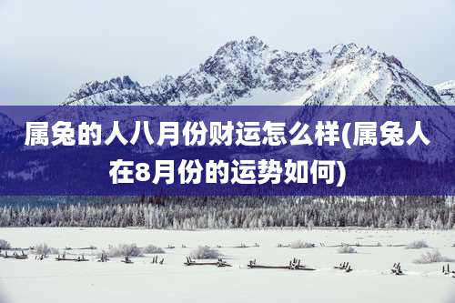 属兔的人八月份财运怎么样(属兔人在8月份的运势如何)