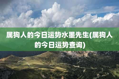 属狗人的今日运势水墨先生(属狗人的今日运势查询)