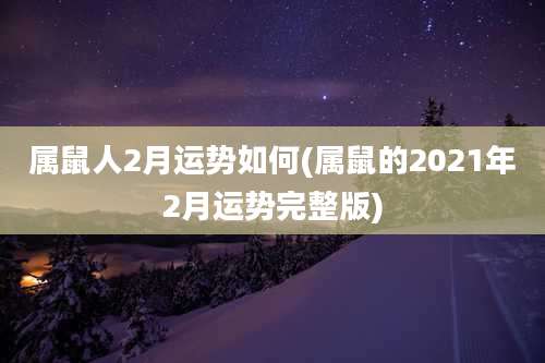 属鼠人2月运势如何(属鼠的2021年2月运势完整版)