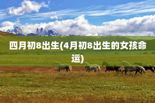 四月初8出生(4月初8出生的女孩命运)