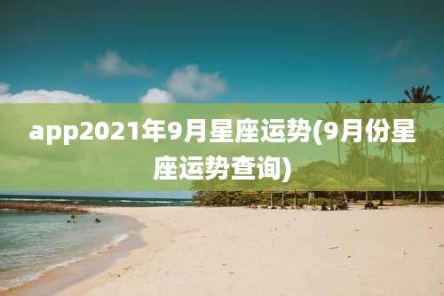 app2021年9月星座运势(9月份星座运势查询)