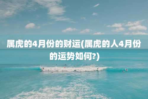 属虎的4月份的财运(属虎的人4月份的运势如何?)