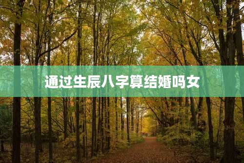 通过生辰八字算结婚吗女