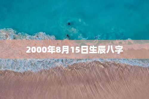 2000年8月15日生辰八字