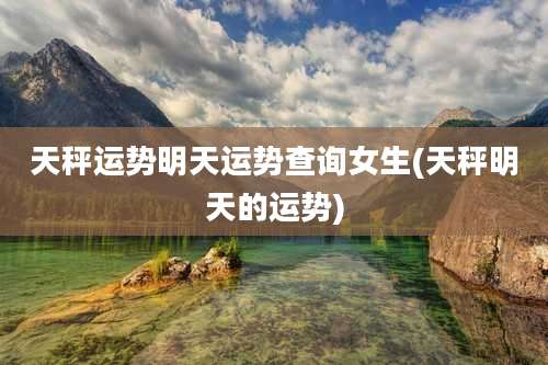 天秤运势明天运势查询女生(天秤明天的运势)