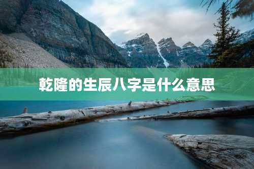 乾隆的生辰八字是什么意思