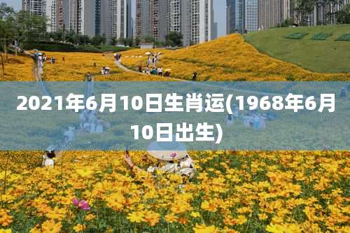 2021年6月10日生肖运(1968年6月10日出生)