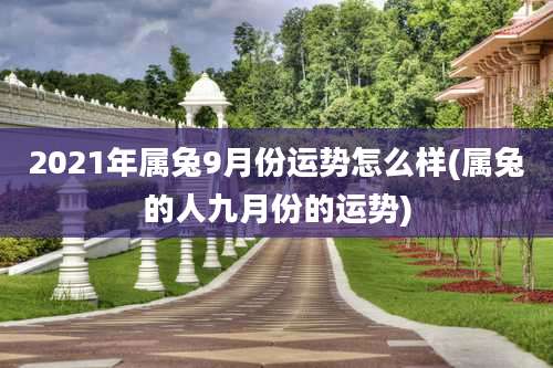 2021年属兔9月份运势怎么样(属兔的人九月份的运势)