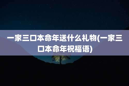 一家三口本命年送什么礼物(一家三口本命年祝福语)
