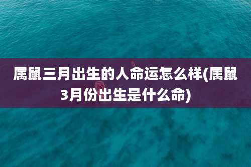属鼠三月出生的人命运怎么样(属鼠3月份出生是什么命)