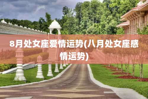 8月处女座爱情运势(八月处女座感情运势)