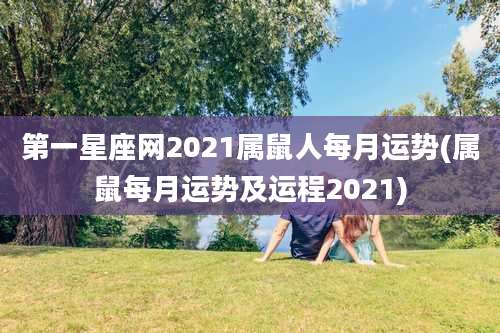 第一星座网2021属鼠人每月运势(属鼠每月运势及运程2021)