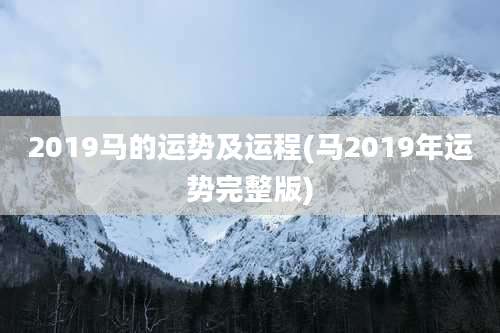 2019马的运势及运程(马2019年运势完整版)