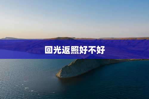 回光返照好不好