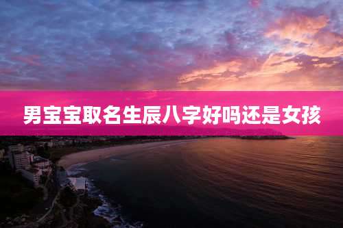 男宝宝取名生辰八字好吗还是女孩