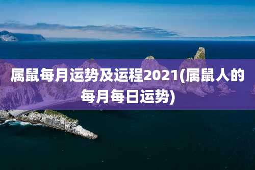 属鼠每月运势及运程2021(属鼠人的每月每日运势)