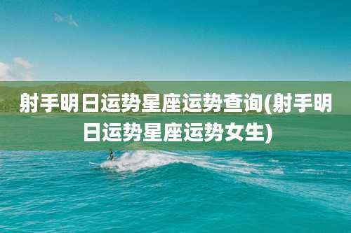 射手明日运势星座运势查询(射手明日运势星座运势女生)