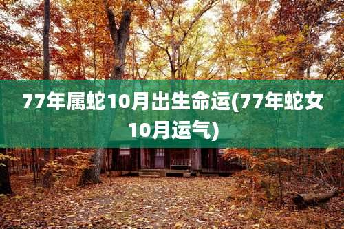 77年属蛇10月出生命运(77年蛇女10月运气)